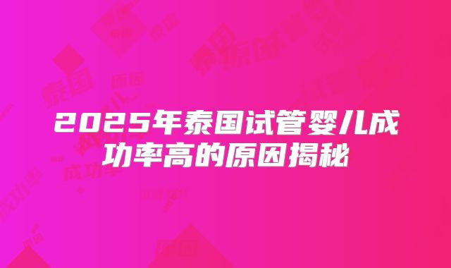 2025年泰国试管婴儿成功率高的原因揭秘