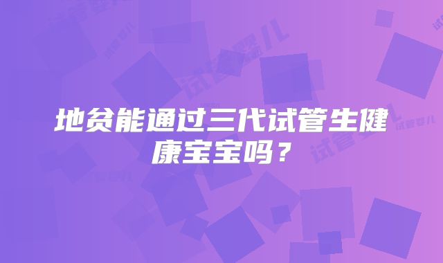 地贫能通过三代试管生健康宝宝吗？
