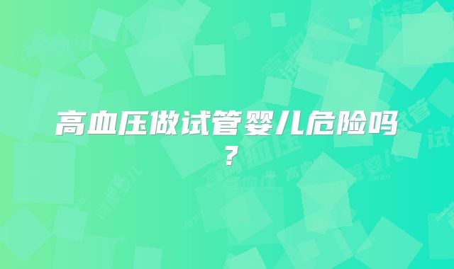 高血压做试管婴儿危险吗?