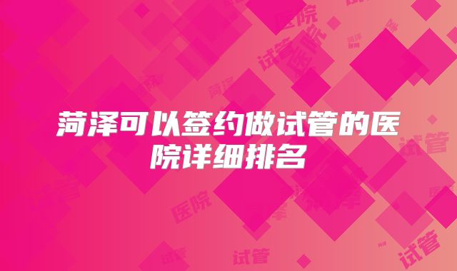 菏泽可以签约做试管的医院详细排名