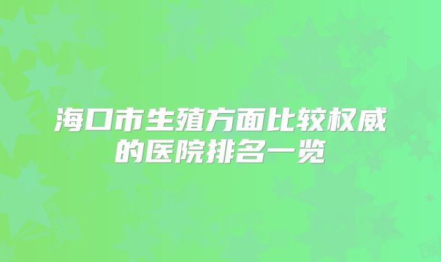 海口市生殖方面比较权威的医院排名一览