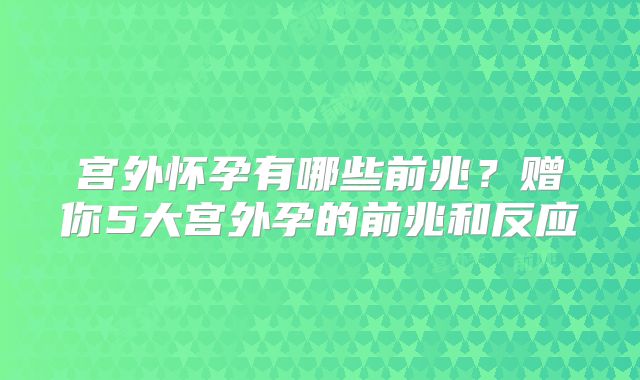 宫外怀孕有哪些前兆?赠你5大宫外孕的前兆和反应