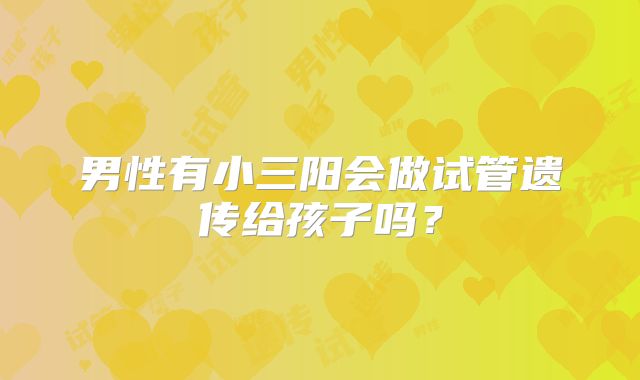 男性有小三阳会做试管遗传给孩子吗？