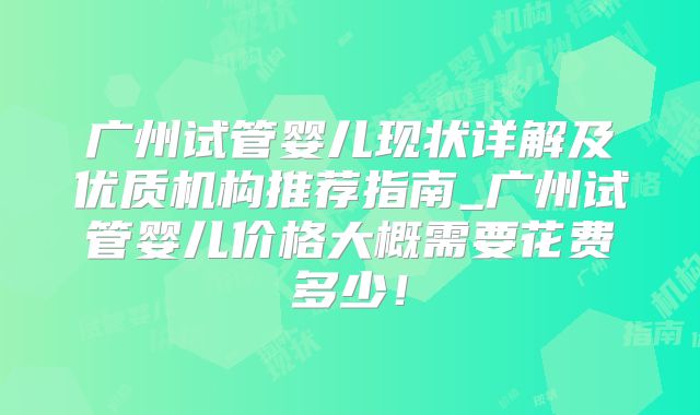 广州试管婴儿现状详解及优质机构推荐指南_广州试管婴儿价格大概需要花费多少！