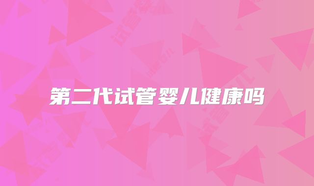 第二代试管婴儿健康吗