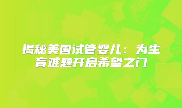 揭秘美国试管婴儿：为生育难题开启希望之门