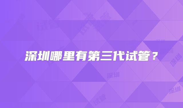 深圳哪里有第三代试管？