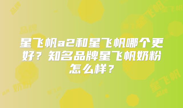 星飞帆a2和星飞帆哪个更好?知名品牌星飞帆奶粉怎么样?