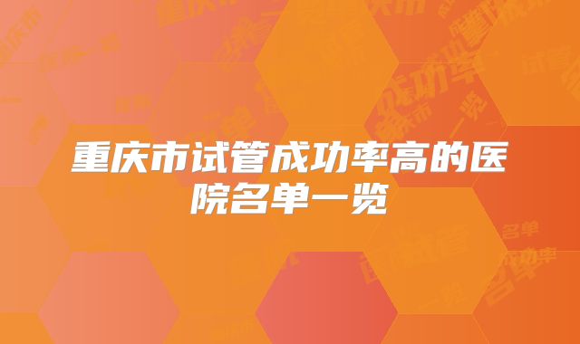重庆市试管成功率高的医院名单一览