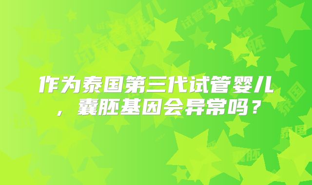 作为泰国第三代试管婴儿,囊胚基因会异常吗?