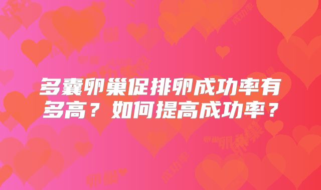 多囊卵巢促排卵成功率有多高？如何提高成功率？