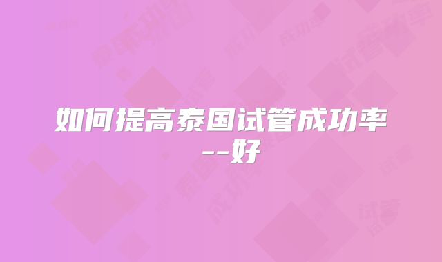 如何提高泰国试管成功率 --好