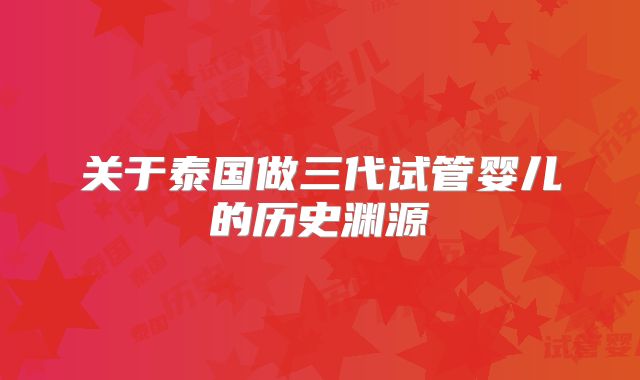 关于泰国做三代试管婴儿的历史渊源
