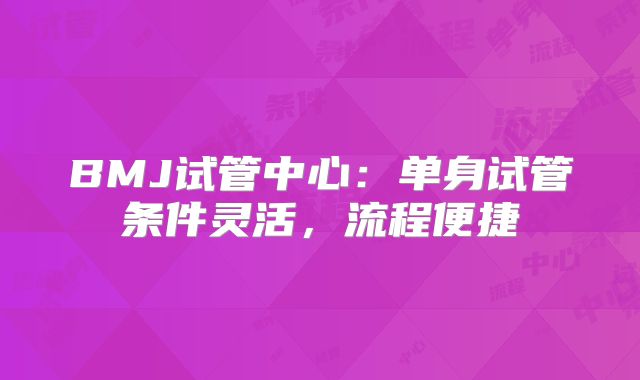 BMJ试管中心：单身试管条件灵活，流程便捷