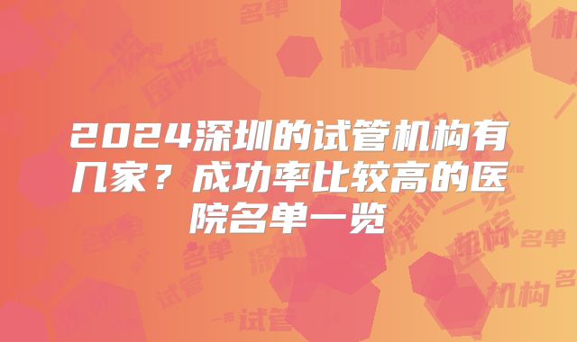 2024深圳的试管机构有几家?成功率比较高的医院名单一览