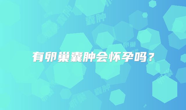 有卵巢囊肿会怀孕吗?