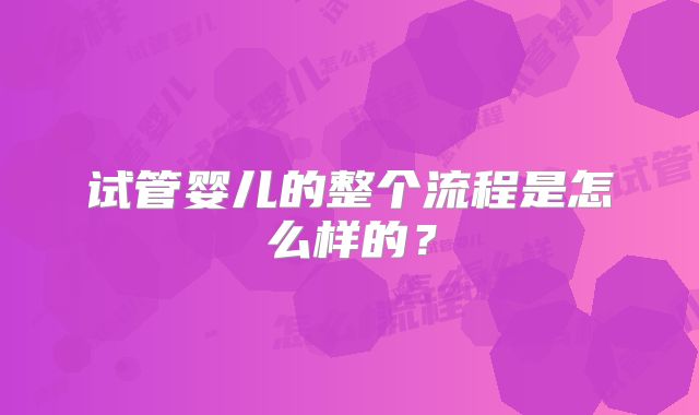 试管婴儿的整个流程是怎么样的？
