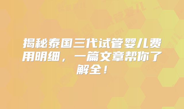揭秘泰国三代试管婴儿费用明细,一篇文章帮你了解全!