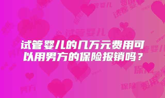 试管婴儿的几万元费用可以用男方的保险报销吗？