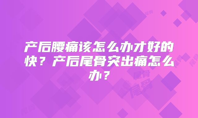 产后腰痛该怎么办才好的快？产后尾骨突出痛怎么办？