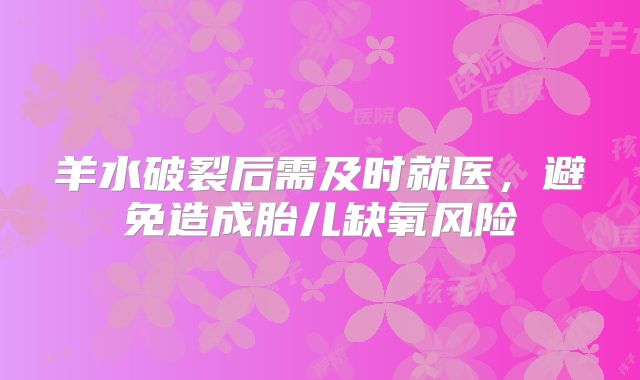 羊水破裂后需及时就医，避免造成胎儿缺氧风险
