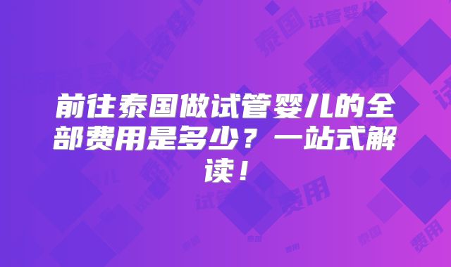 前往泰国做试管婴儿的全部费用是多少？一站式解读！