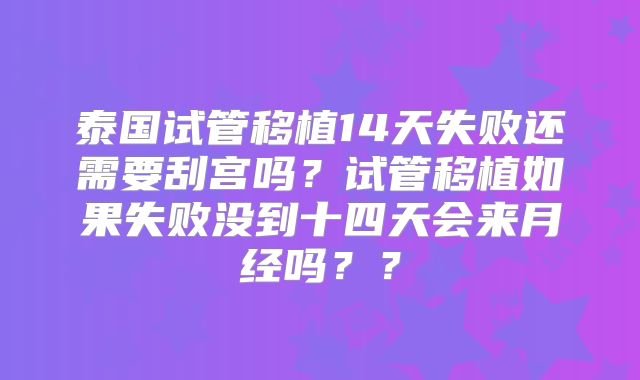 泰国试管移植14天失败还需要刮宫吗？试管移植如果失败没到十四天会来月经吗？？