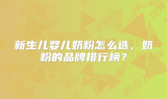 新生儿婴儿奶粉怎么选，奶粉的品牌排行榜？