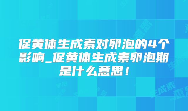 促黄体生成素对卵泡的4个影响_促黄体生成素卵泡期是什么意思!