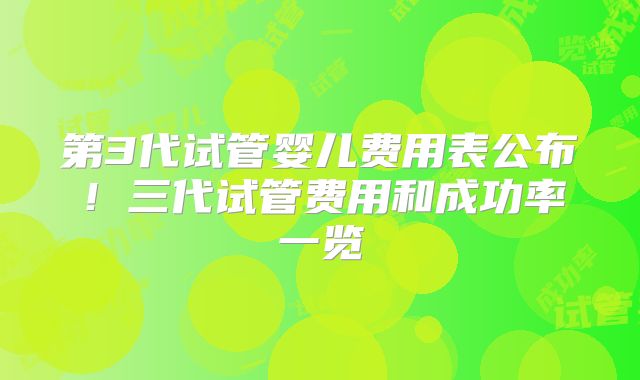 第3代试管婴儿费用表公布!三代试管费用和成功率一览
