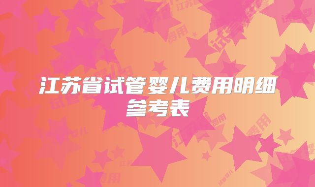 江苏省试管婴儿费用明细参考表