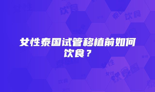 女性泰国试管移植前如何饮食?