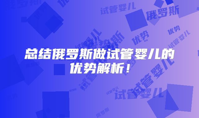 总结俄罗斯做试管婴儿的优势解析!