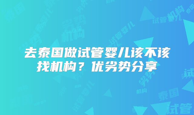 去泰国做试管婴儿该不该找机构？优劣势分享
