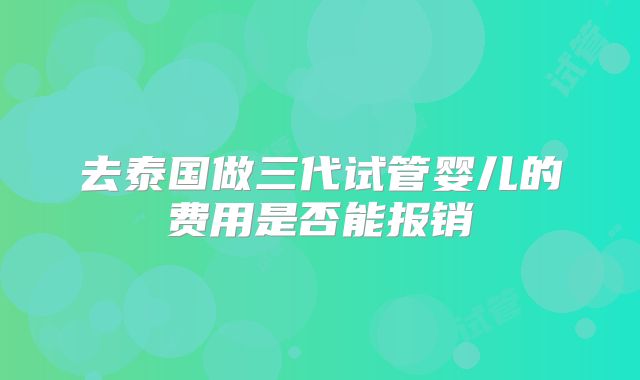 去泰国做三代试管婴儿的费用是否能报销