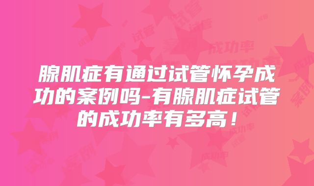 腺肌症有通过试管怀孕成功的案例吗-有腺肌症试管的成功率有多高！