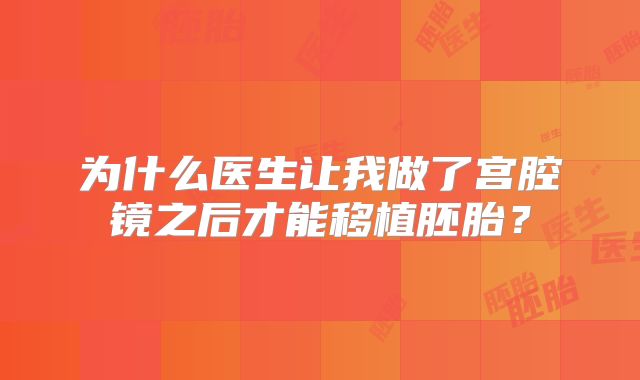 为什么医生让我做了宫腔镜之后才能移植胚胎?