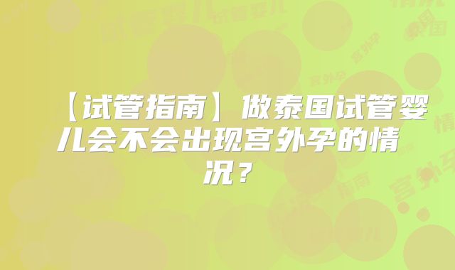 【试管指南】做泰国试管婴儿会不会出现宫外孕的情况?