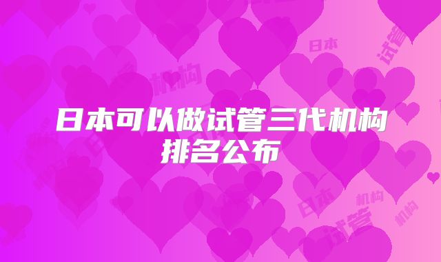 日本可以做试管三代机构排名公布