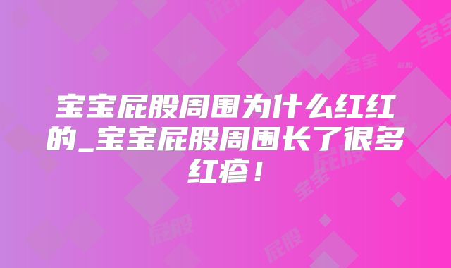宝宝屁股周围为什么红红的_宝宝屁股周围长了很多红疹!
