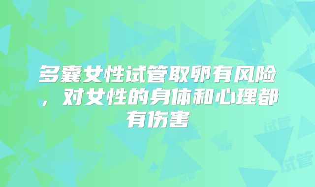 多囊女性试管取卵有风险,对女性的身体和心理都有伤害
