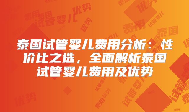 泰国试管婴儿费用分析：性价比之选，全面解析泰国试管婴儿费用及优势