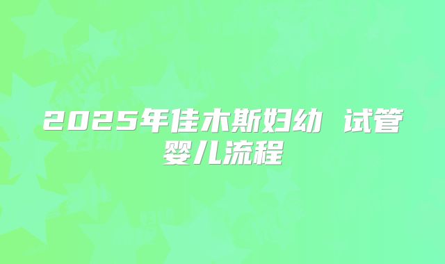 2025年佳木斯妇幼 试管婴儿流程