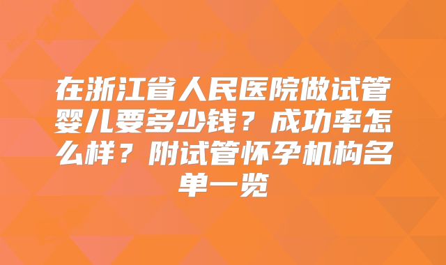 在浙江省人民医院做试管婴儿要多少钱？成功率怎么样？附试管怀孕机构名单一览