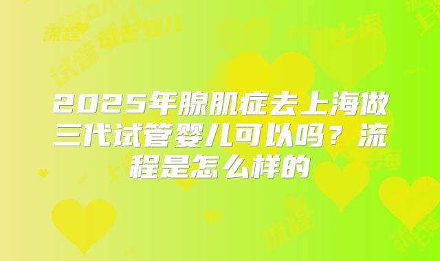 2025年腺肌症去上海做三代试管婴儿可以吗？流程是怎么样的