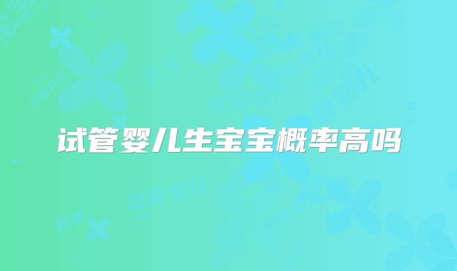 试管婴儿生宝宝概率高吗