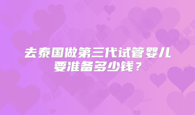 去泰国做第三代试管婴儿要准备多少钱？