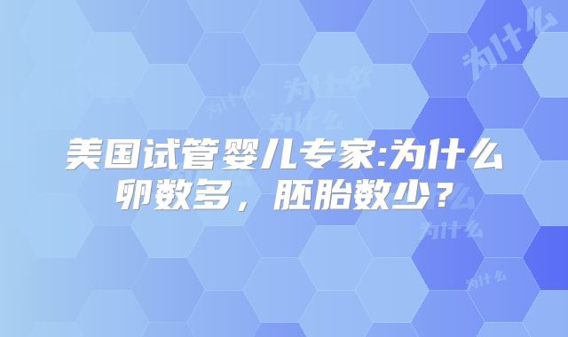 美国试管婴儿专家:为什么卵数多,胚胎数少?