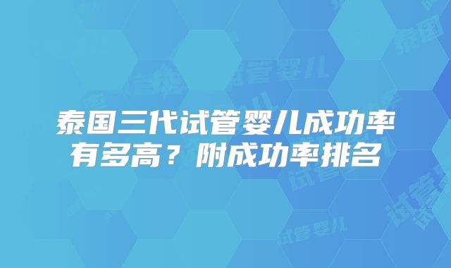 泰国三代试管婴儿成功率有多高?附成功率排名