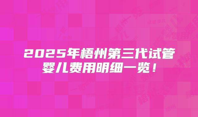 2025年梧州第三代试管婴儿费用明细一览！